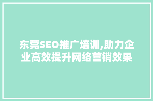 东莞SEO推广培训,助力企业高效提升网络营销效果