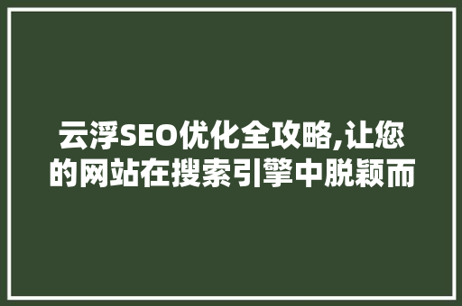 云浮SEO优化全攻略,让您的网站在搜索引擎中脱颖而出