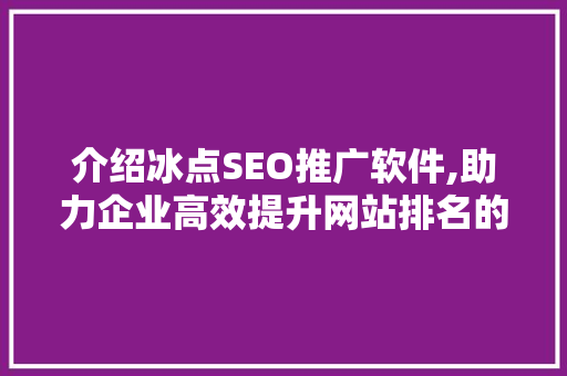 介绍冰点SEO推广软件,助力企业高效提升网站排名的秘密武器  第1张