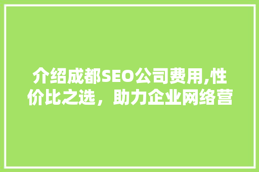 介绍成都SEO公司费用,性价比之选，助力企业网络营销