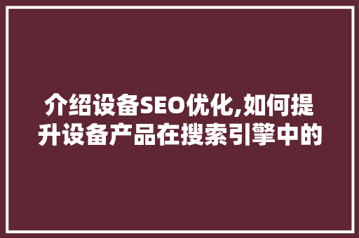 介绍设备SEO优化,如何提升设备产品在搜索引擎中的排名