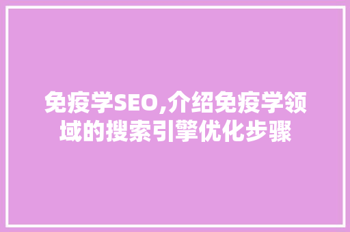 免疫学SEO,介绍免疫学领域的搜索引擎优化步骤