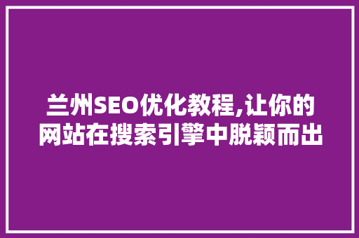 兰州SEO优化教程,让你的网站在搜索引擎中脱颖而出