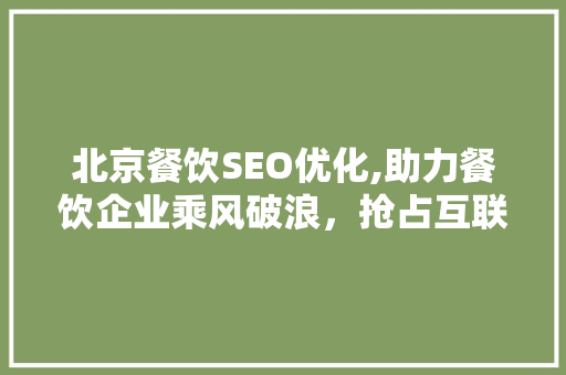北京餐饮SEO优化,助力餐饮企业乘风破浪，抢占互联网市场制高点