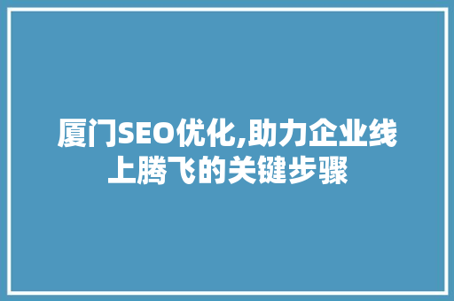 厦门SEO优化,助力企业线上腾飞的关键步骤