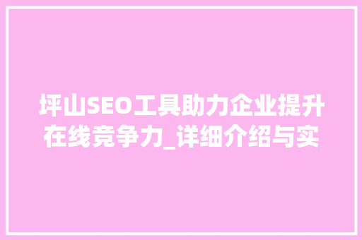 坪山SEO工具助力企业提升在线竞争力_详细介绍与实战方法