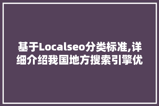 基于Localseo分类标准,详细介绍我国地方搜索引擎优化步骤