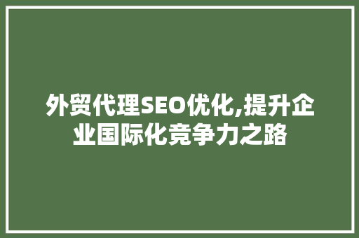 外贸代理SEO优化,提升企业国际化竞争力之路  第1张