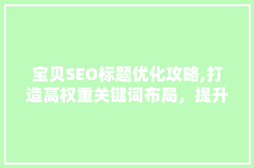 宝贝SEO标题优化攻略,打造高权重关键词布局，提升宝贝搜索排名