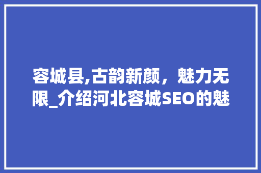 容城县,古韵新颜，魅力无限_介绍河北容城SEO的魅力