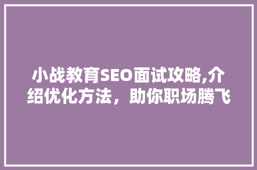 小战教育SEO面试攻略,介绍优化方法，助你职场腾飞