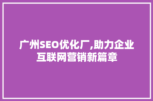 广州SEO优化厂,助力企业互联网营销新篇章