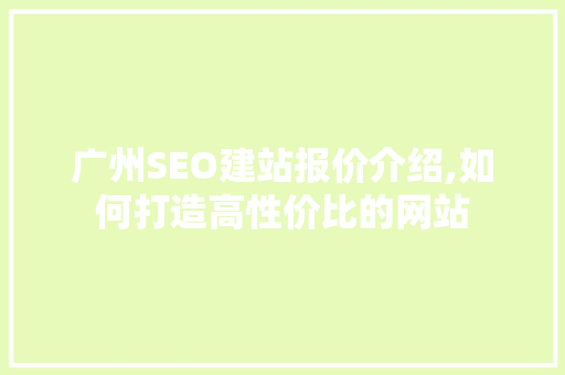 广州SEO建站报价介绍,如何打造高性价比的网站