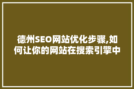 德州SEO网站优化步骤,如何让你的网站在搜索引擎中脱颖而出