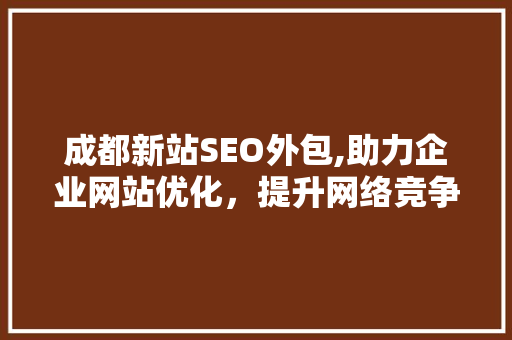 成都新站SEO外包,助力企业网站优化，提升网络竞争力  第1张