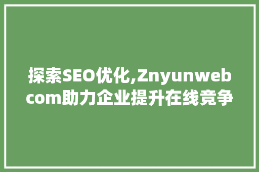 探索SEO优化,Znyunwebcom助力企业提升在线竞争力