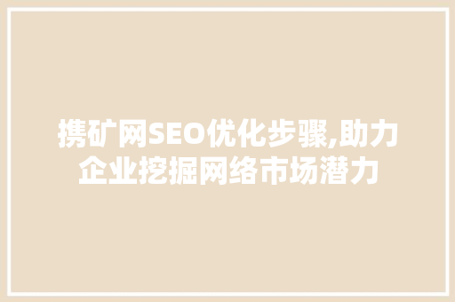 携矿网SEO优化步骤,助力企业挖掘网络市场潜力