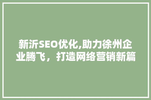 新沂SEO优化,助力徐州企业腾飞，打造网络营销新篇章