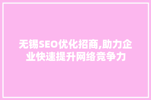 无锡SEO优化招商,助力企业快速提升网络竞争力