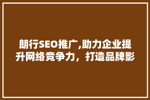 朗行SEO推广,助力企业提升网络竞争力，打造品牌影响力