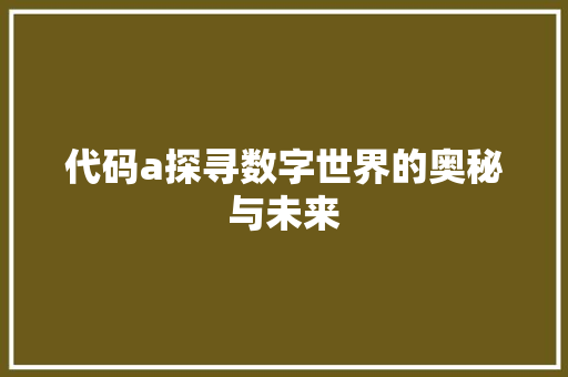 代码a探寻数字世界的奥秘与未来