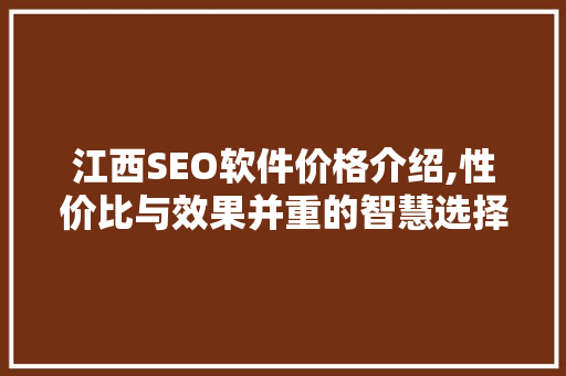 江西SEO软件价格介绍,性价比与效果并重的智慧选择