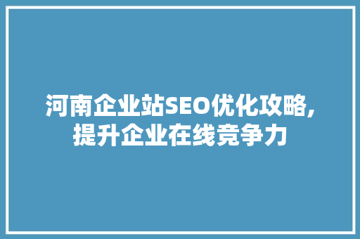 河南企业站SEO优化攻略,提升企业在线竞争力