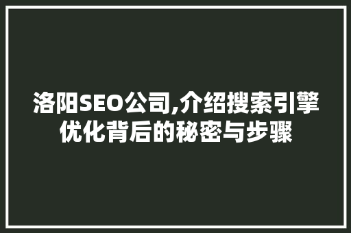 洛阳SEO公司,介绍搜索引擎优化背后的秘密与步骤