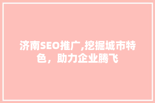 济南SEO推广,挖掘城市特色，助力企业腾飞