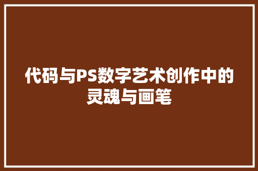 代码与PS数字艺术创作中的灵魂与画笔