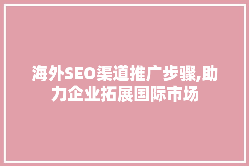 海外SEO渠道推广步骤,助力企业拓展国际市场  第1张