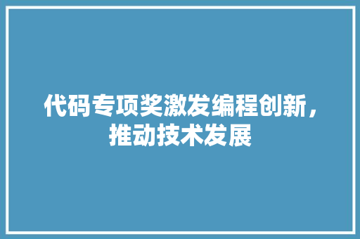 代码专项奖激发编程创新，推动技术发展