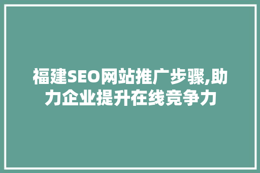 福建SEO网站推广步骤,助力企业提升在线竞争力