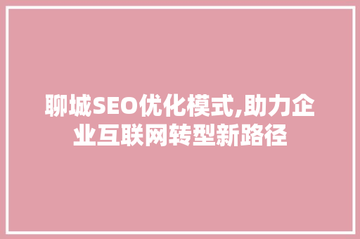 聊城SEO优化模式,助力企业互联网转型新路径