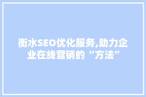 衡水SEO优化服务,助力企业在线营销的“方法”