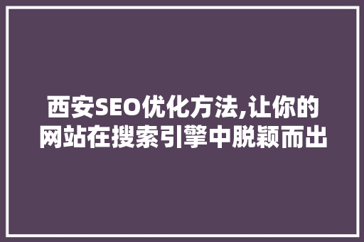 西安SEO优化方法,让你的网站在搜索引擎中脱颖而出