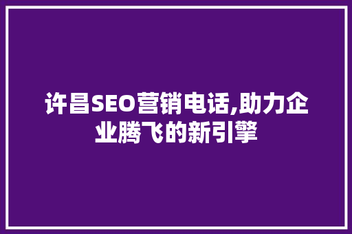 许昌SEO营销电话,助力企业腾飞的新引擎