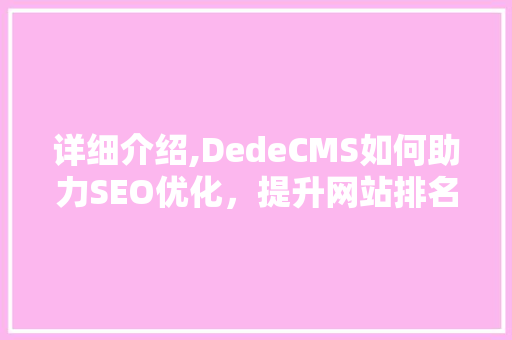 详细介绍,DedeCMS如何助力SEO优化，提升网站排名