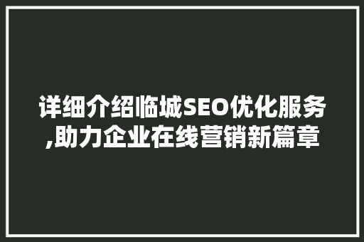 详细介绍临城SEO优化服务,助力企业在线营销新篇章