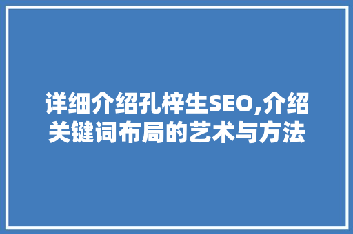 详细介绍孔梓生SEO,介绍关键词布局的艺术与方法