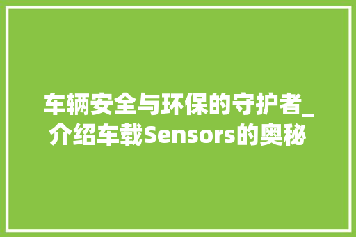 车辆安全与环保的守护者_介绍车载Sensors的奥秘  第1张
