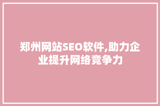 郑州网站SEO软件,助力企业提升网络竞争力