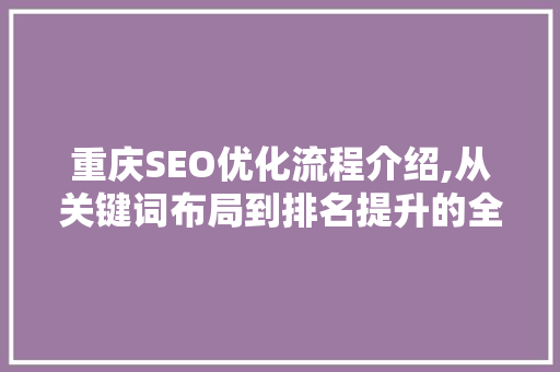 重庆SEO优化流程介绍,从关键词布局到排名提升的全方位攻略
