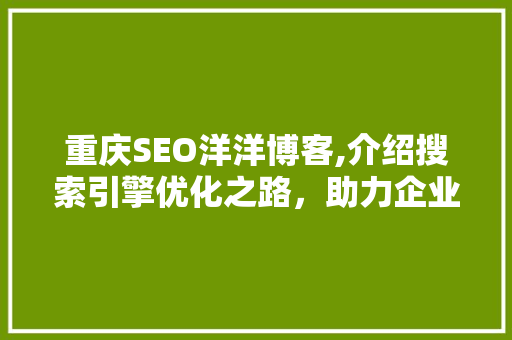 重庆SEO洋洋博客,介绍搜索引擎优化之路，助力企业提升在线影响力