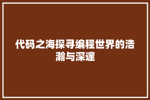 代码之海探寻编程世界的浩瀚与深邃