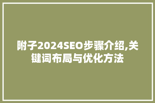 附子2024SEO步骤介绍,关键词布局与优化方法