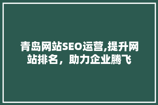 青岛网站SEO运营,提升网站排名，助力企业腾飞  第1张