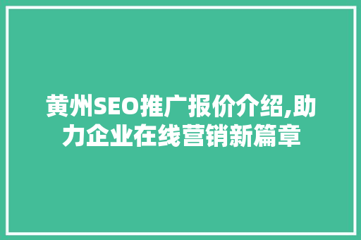 黄州SEO推广报价介绍,助力企业在线营销新篇章