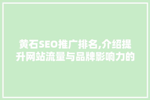 黄石SEO推广排名,介绍提升网站流量与品牌影响力的方法