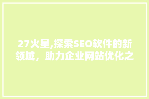 27火星,探索SEO软件的新领域，助力企业网站优化之路  第1张